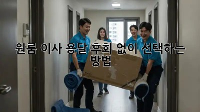 원룸 이사 용달, 후회 없이 선택하는 방법!